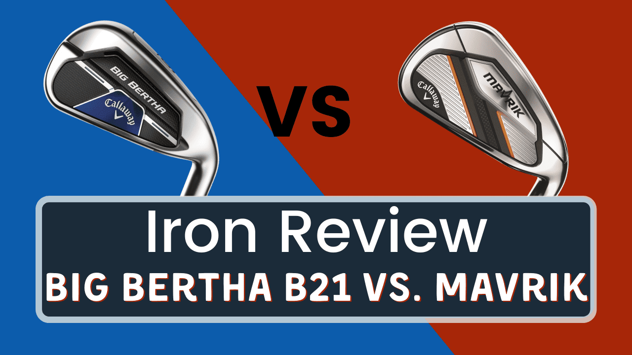 Big Bertha B21 Vs. Mavrik - Which One Is Better?